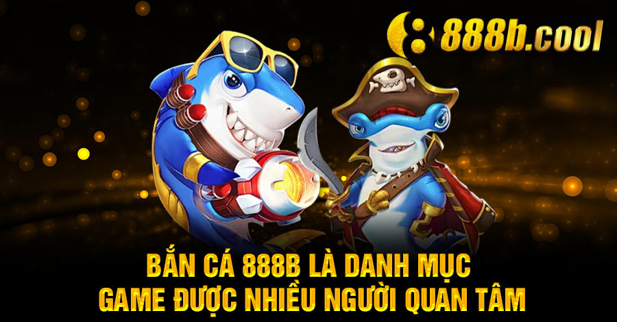 Bắn Cá 888B là danh mục game được nhiều người chơi quan tâm