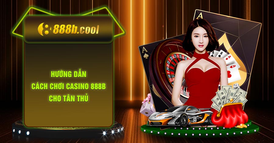Hướng dẫn cách chơi casino 888B cho tân thủ