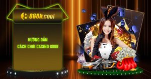 Trước khi tìm hiểu hướng dẫn cách chơi casino 888B, bạn cần hiểu rõ casino 888B